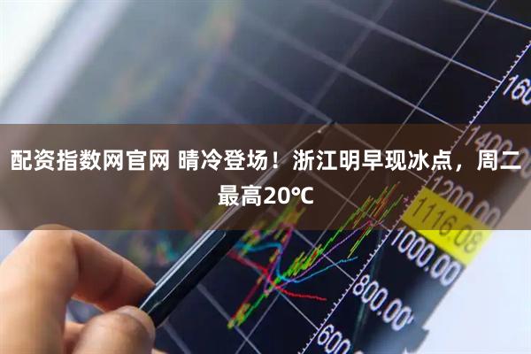 配资指数网官网 晴冷登场！浙江明早现冰点，周二最高20℃