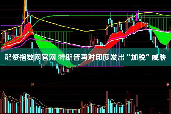 配资指数网官网 特朗普再对印度发出“加税”威胁