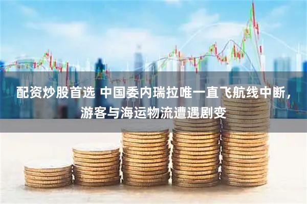 配资炒股首选 中国委内瑞拉唯一直飞航线中断，游客与海运物流遭遇剧变