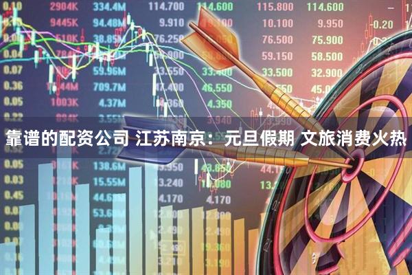 靠谱的配资公司 江苏南京：元旦假期 文旅消费火热