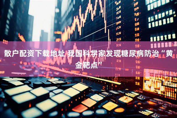 散户配资下载地址 我国科学家发现糖尿病防治“黄金靶点”
