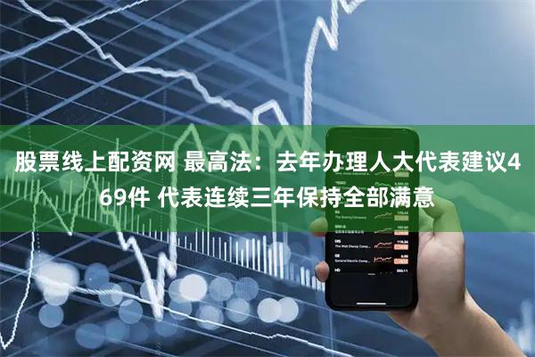 股票线上配资网 最高法：去年办理人大代表建议469件 代表连续三年保持全部满意