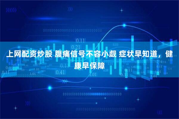 上网配资炒股 腹痛信号不容小觑 症状早知道，健康早保障