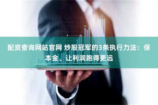配资查询网站官网 炒股冠军的3条执行力法：保本金、让利润跑得更远