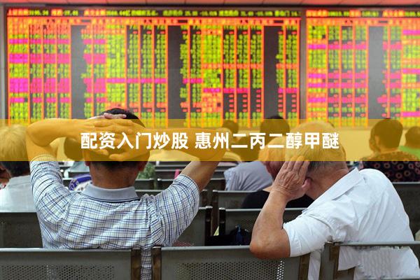 配资入门炒股 惠州二丙二醇甲醚