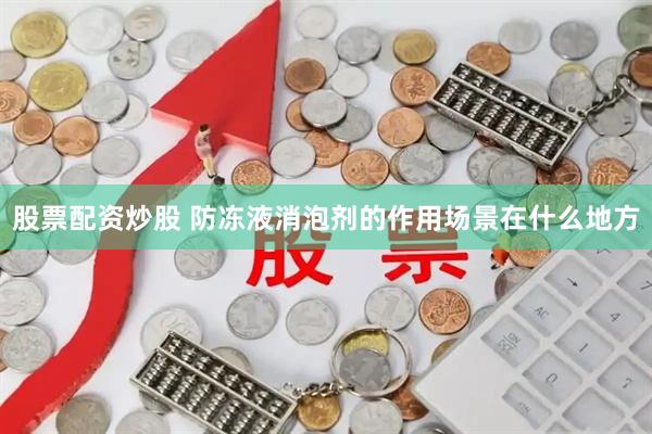 股票配资炒股 防冻液消泡剂的作用场景在什么地方
