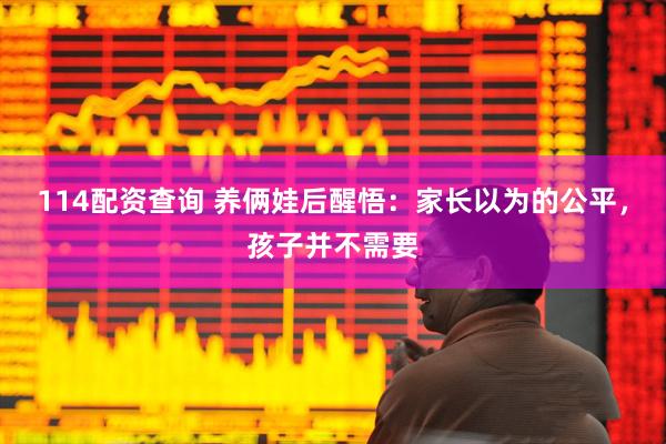 114配资查询 养俩娃后醒悟：家长以为的公平，孩子并不需要