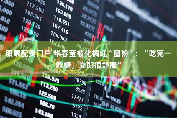 股票配资门户 华春莹被化橘红“圈粉”：“吃完一粒糖，立即很舒服”