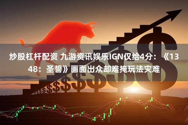 炒股杠杆配资 九游资讯娱乐IGN仅给4分：《1348：圣誓》画面出众却难掩玩法灾难