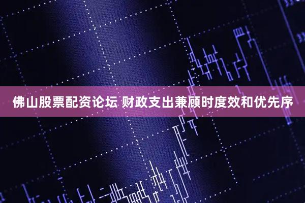 佛山股票配资论坛 财政支出兼顾时度效和优先序